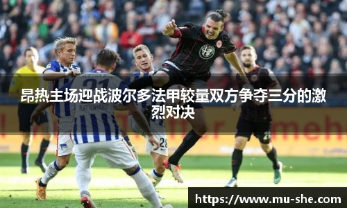 昂热主场迎战波尔多法甲较量双方争夺三分的激烈对决