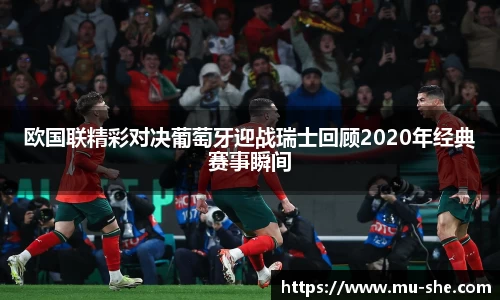 欧国联精彩对决葡萄牙迎战瑞士回顾2020年经典赛事瞬间