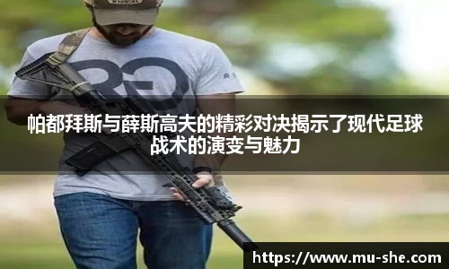 帕都拜斯与薛斯高夫的精彩对决揭示了现代足球战术的演变与魅力